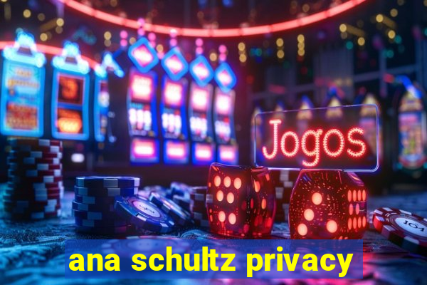 ana schultz privacy